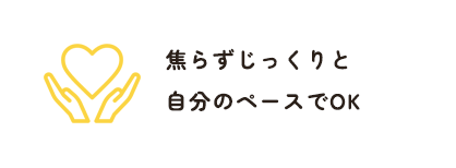 焦らずじっくりと自分のペースでOK